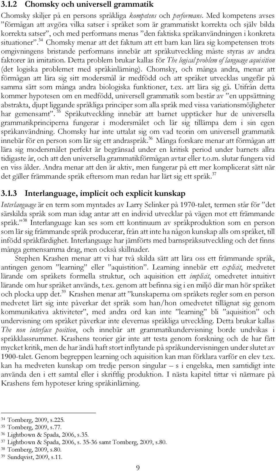 situationer. 34 Chomsky menar att det faktum att ett barn kan lära sig kompetensen trots omgivningens bristande performans innebär att språkutveckling måste styras av andra faktorer än imitation.