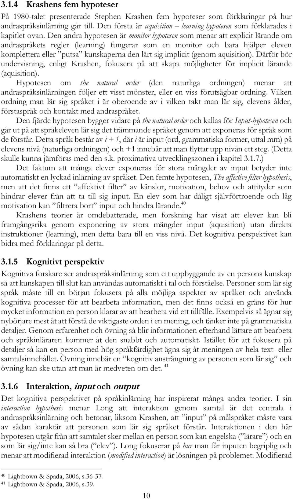 Den andra hypotesen är monitor hypotesen som menar att explicit lärande om andraspråkets regler (learning) fungerar som en monitor och bara hjälper eleven komplettera eller putsa kunskaperna den lärt