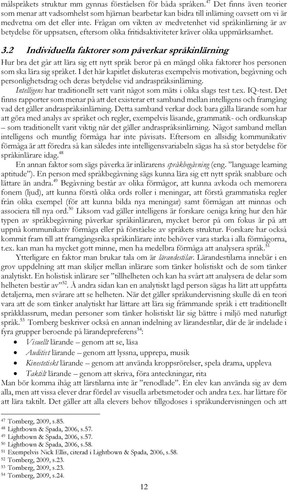 Frågan om vikten av medvetenhet vid språkinlärning är av betydelse för uppsatsen, eftersom olika fritidsaktiviteter kräver olika uppmärksamhet. 3.