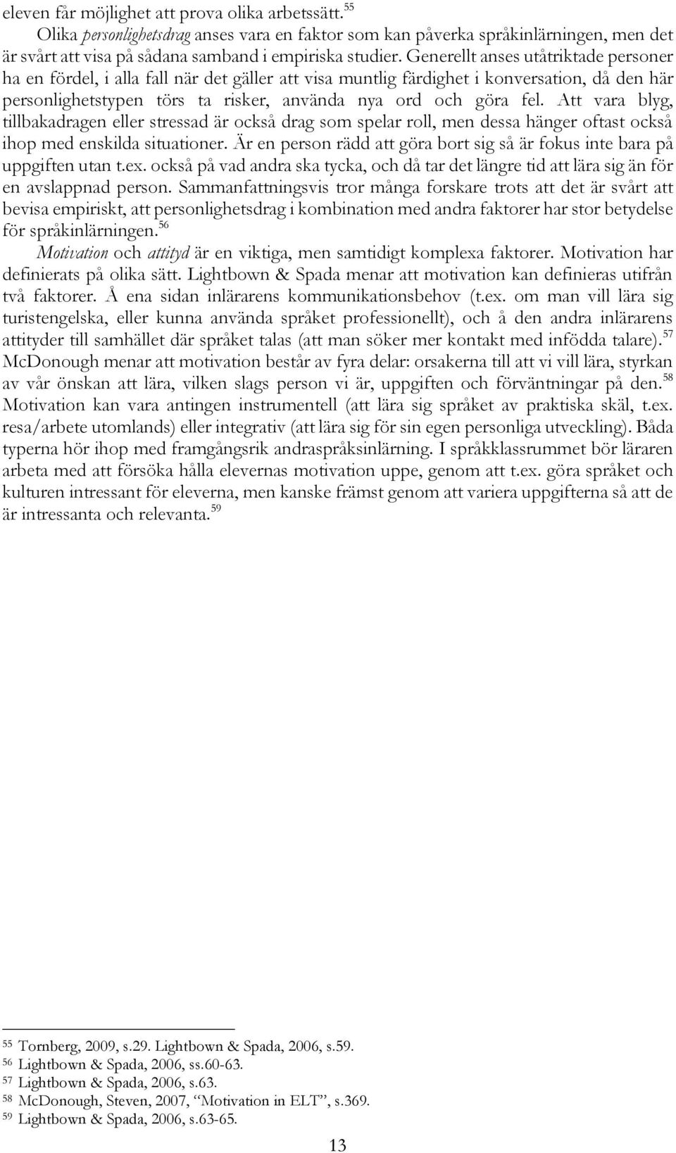 Att vara blyg, tillbakadragen eller stressad är också drag som spelar roll, men dessa hänger oftast också ihop med enskilda situationer.