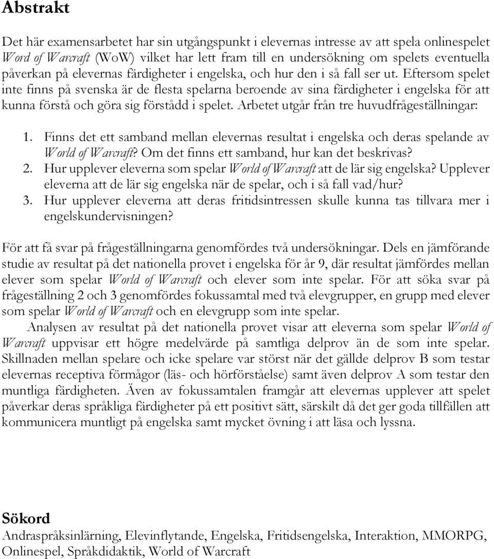 Eftersom spelet inte finns på svenska är de flesta spelarna beroende av sina färdigheter i engelska för att kunna förstå och göra sig förstådd i spelet.