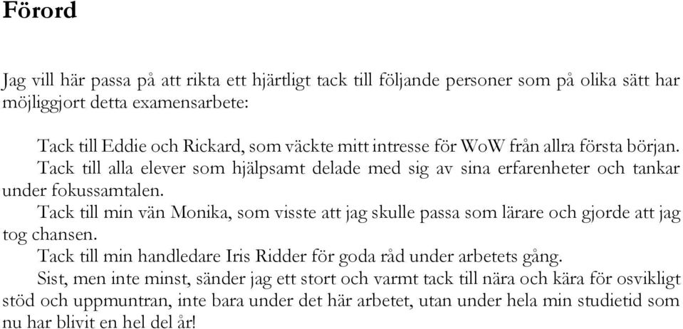 Tack till min vän Monika, som visste att jag skulle passa som lärare och gjorde att jag tog chansen. Tack till min handledare Iris Ridder för goda råd under arbetets gång.