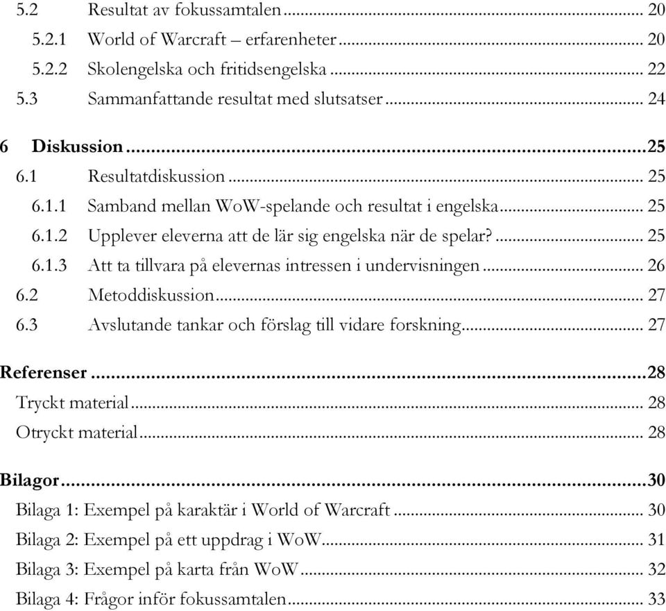 .. 26 6.2 Metoddiskussion... 27 6.3 Avslutande tankar och förslag till vidare forskning... 27 Referenser... 28 Tryckt material... 28 Otryckt material... 28 Bilagor.