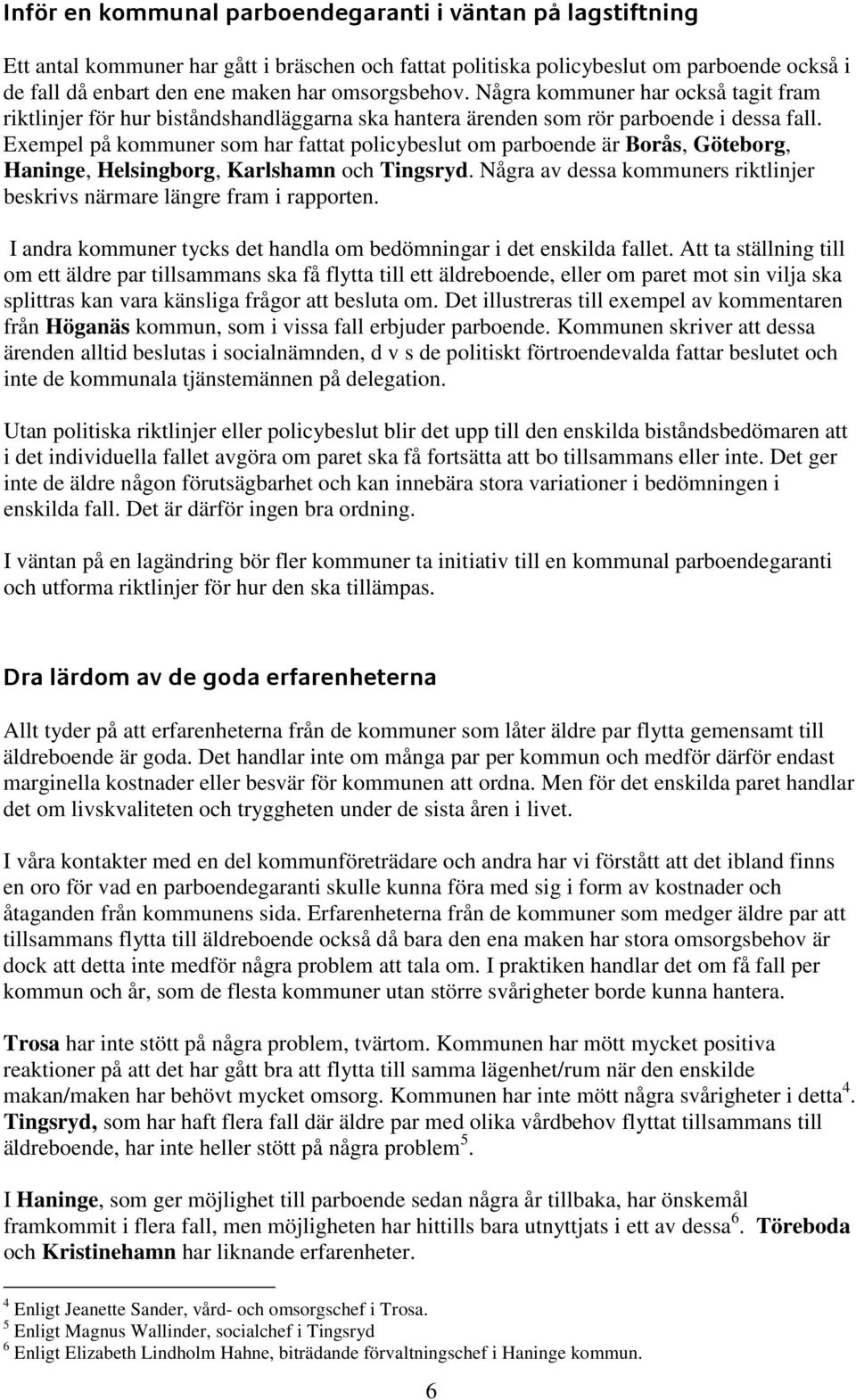 Exempel på kommuner som har fattat policybeslut om parboende är Borås, Göteborg, Haninge, Helsingborg, Karlshamn och Tingsryd.