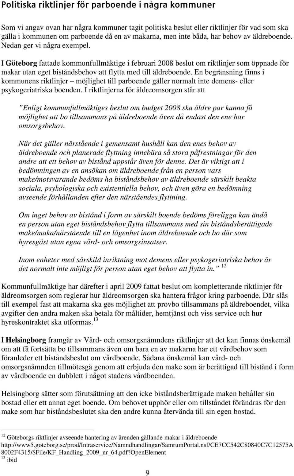 I Göteborg fattade kommunfullmäktige i februari 2008 beslut om riktlinjer som öppnade för makar utan eget biståndsbehov att flytta med till äldreboende.