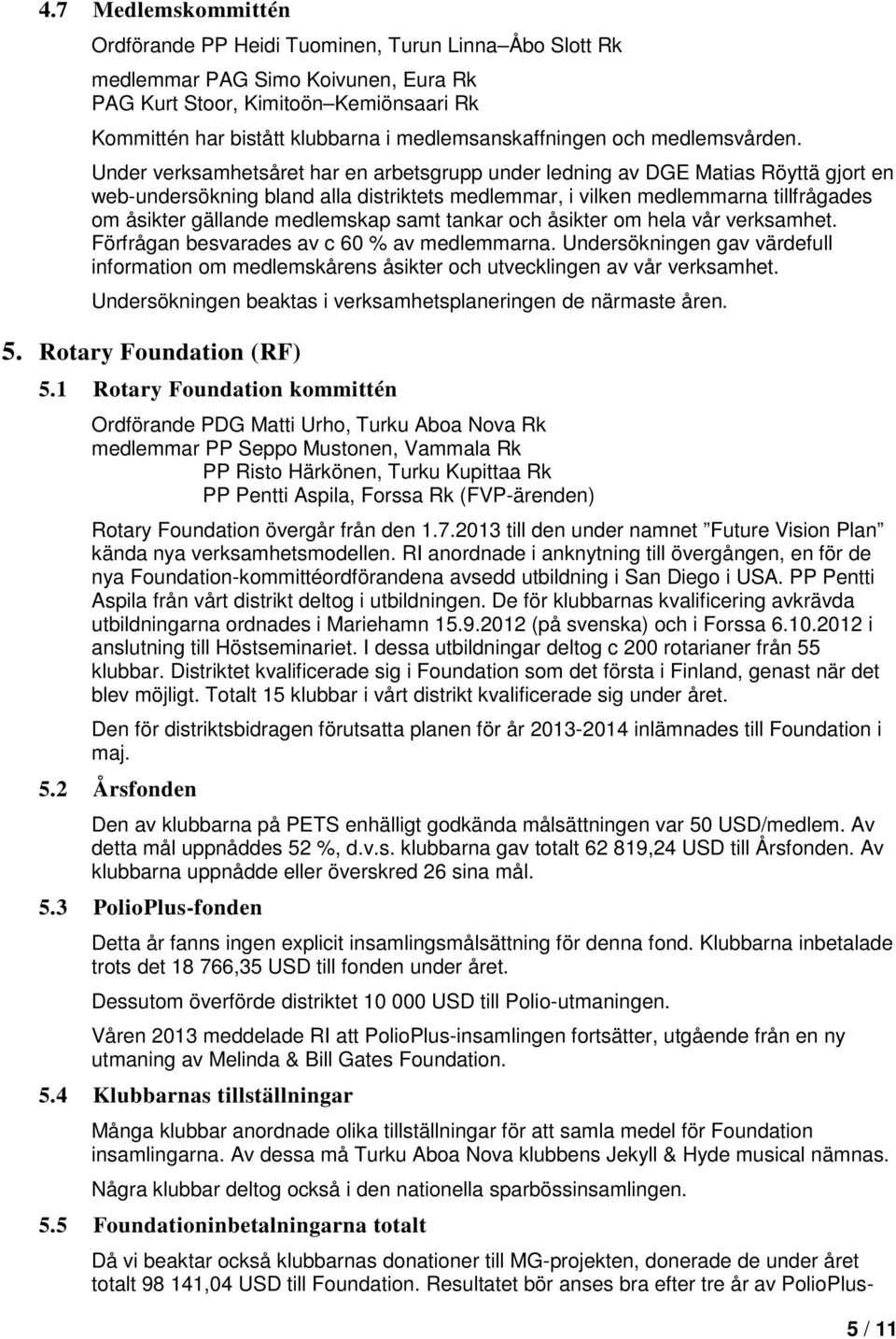 Under verksamhetsåret har en arbetsgrupp under ledning av DGE Matias Röyttä gjort en web-undersökning bland alla distriktets medlemmar, i vilken medlemmarna tillfrågades om åsikter gällande