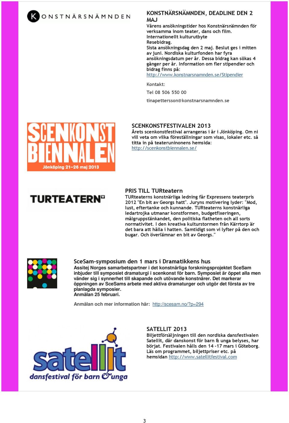 konstnarsnamnden.se/stipendier Kontakt: Tel 08 506 550 00 tinapettersson@konstnarsnamnden.se SCENKONSTFESTIVALEN 2013 Årets scenkonstfestival arrangeras i år i Jönköping.