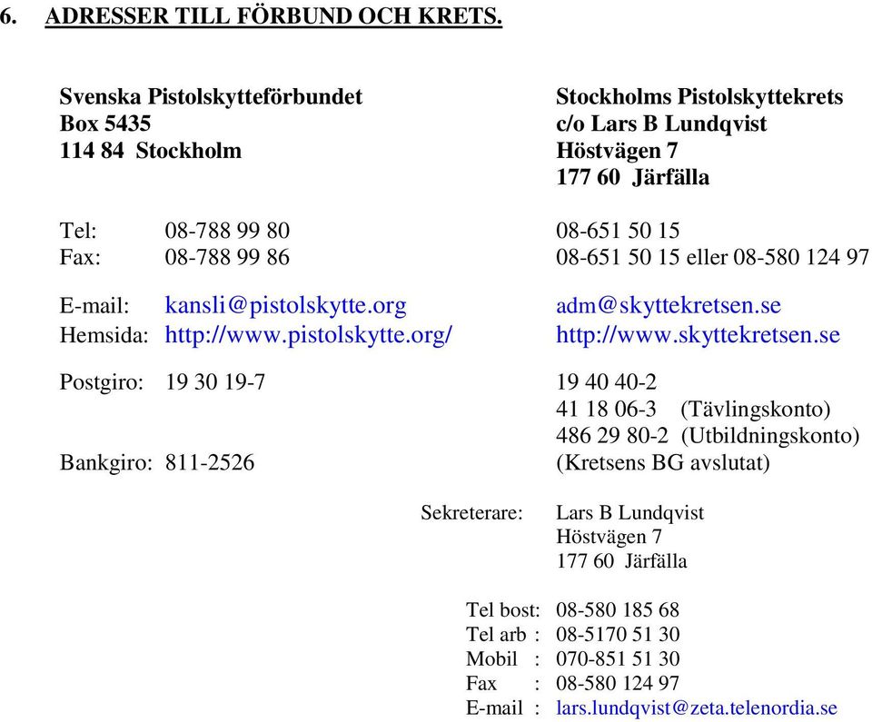 08-788 99 86 08-651 50 15 eller 08-580 124 97 E-mail: kansli@pistolskytte.org adm@skyttekretsen.