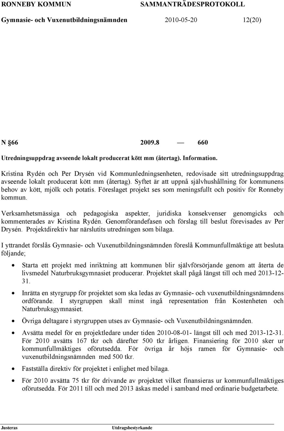 Syftet är att uppnå självhushållning för kommunens behov av kött, mjölk och potatis. Föreslaget projekt ses som meningsfullt och positiv för Ronneby kommun.