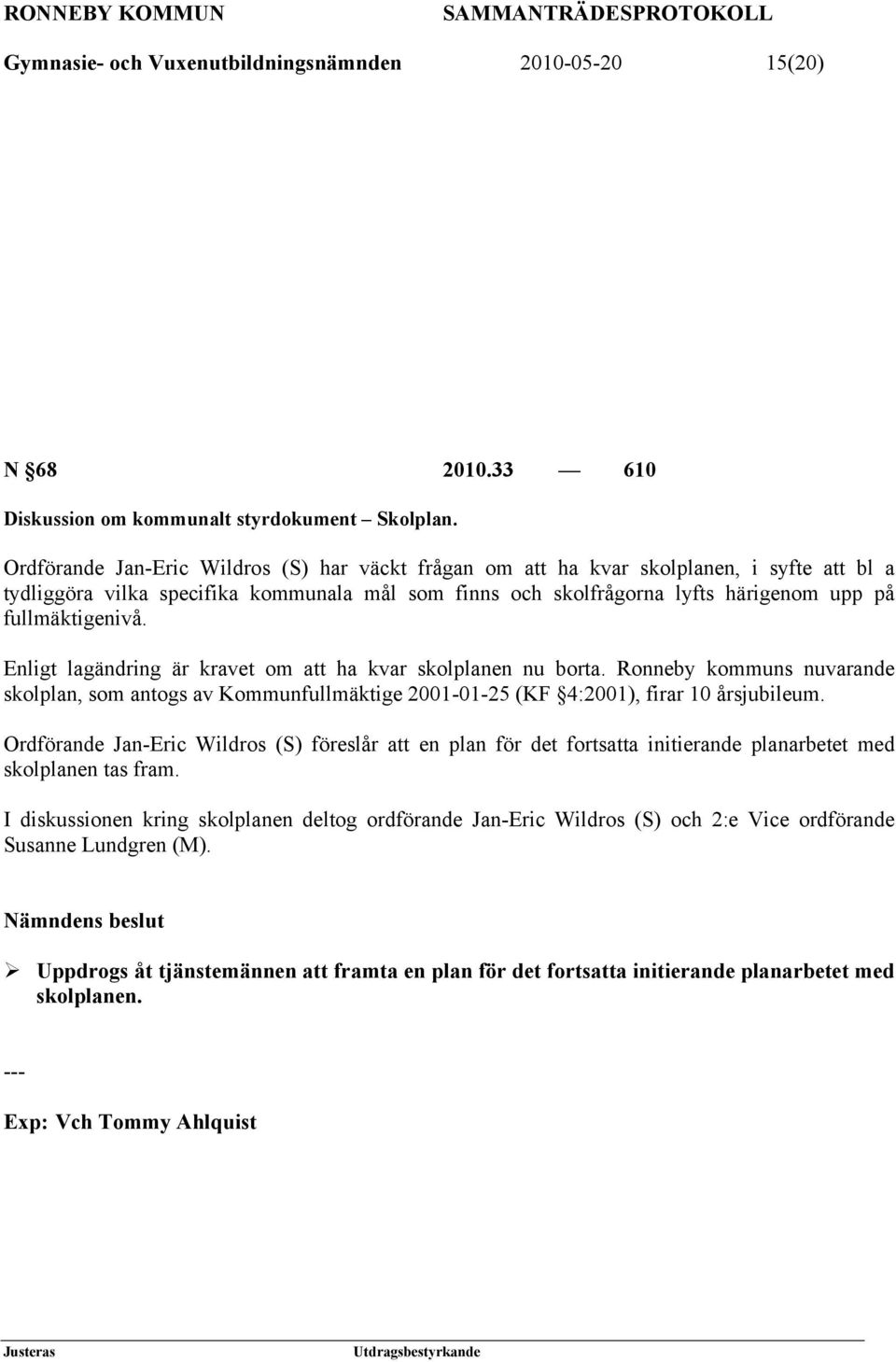 Enligt lagändring är kravet om att ha kvar skolplanen nu borta. Ronneby kommuns nuvarande skolplan, som antogs av Kommunfullmäktige 2001-01-25 (KF 4:2001), firar 10 årsjubileum.