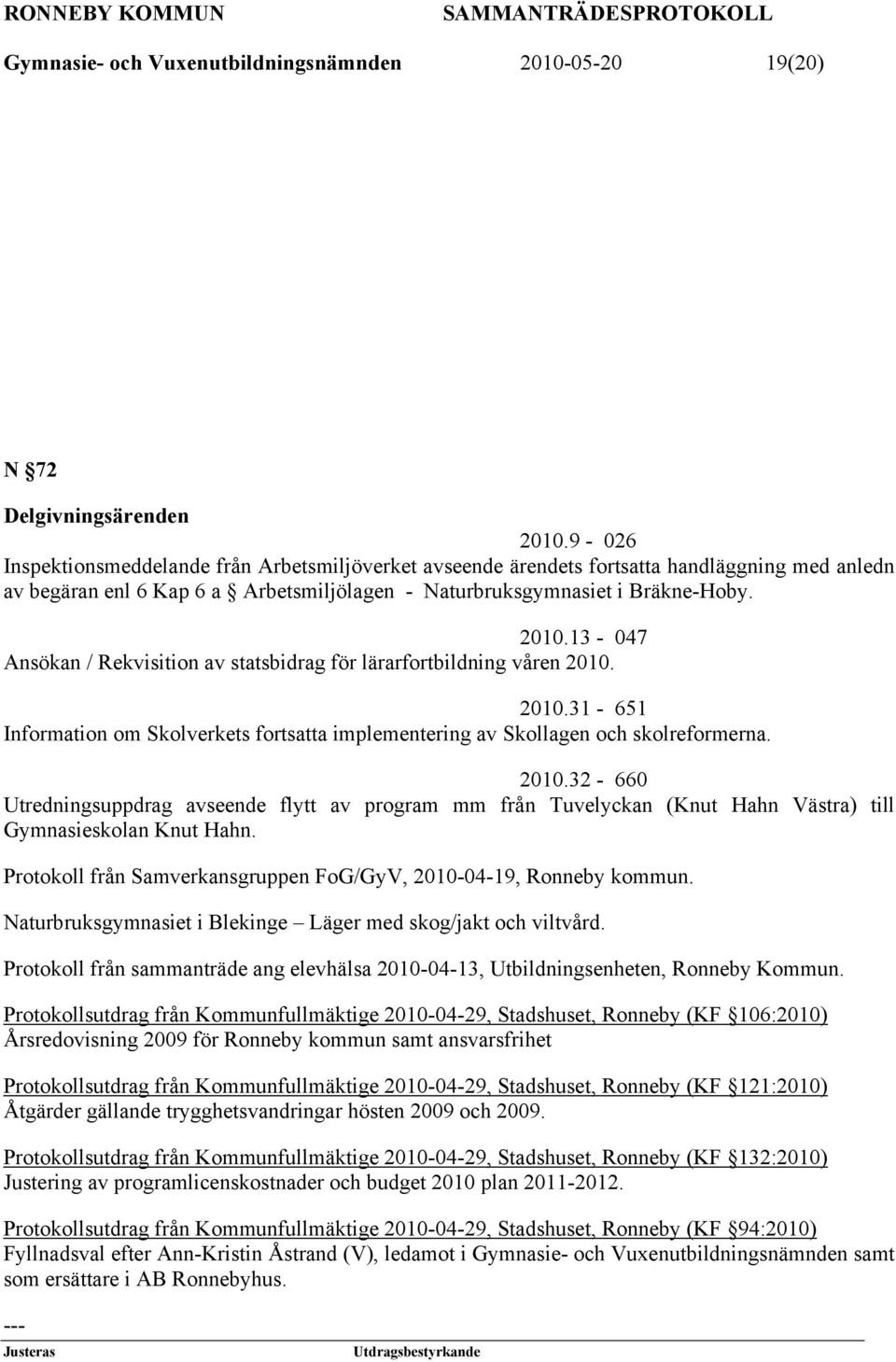 13-047 Ansökan / Rekvisition av statsbidrag för lärarfortbildning våren 2010. 2010.31-651 Information om Skolverkets fortsatta implementering av Skollagen och skolreformerna. 2010.32-660 Utredningsuppdrag avseende flytt av program mm från Tuvelyckan (Knut Hahn Västra) till Gymnasieskolan Knut Hahn.