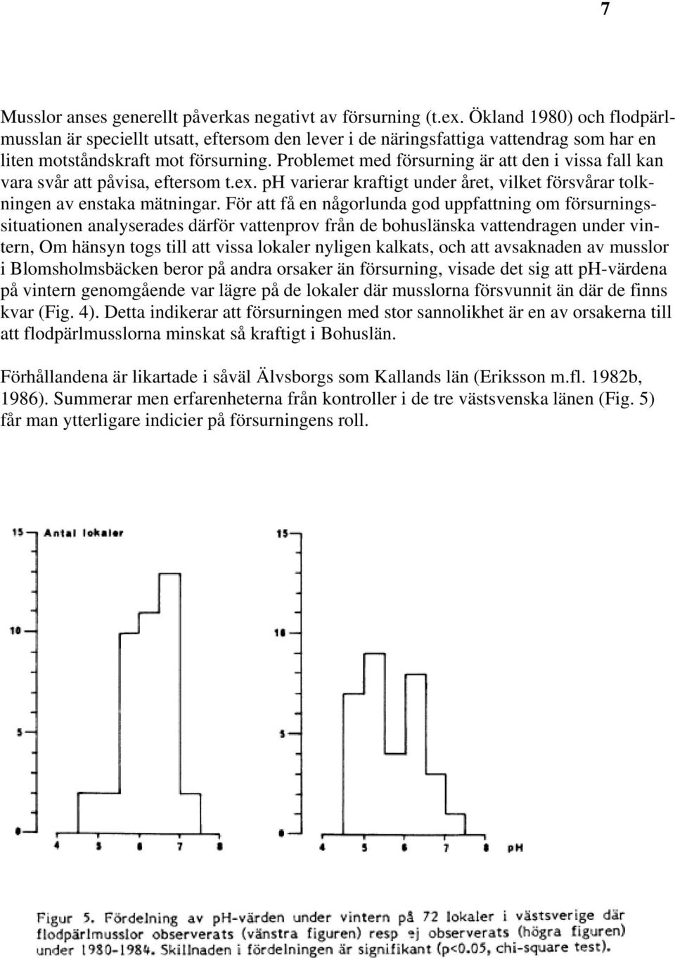 Problemet med försurning är att den i vissa fall kan vara svår att påvisa, eftersom t.ex. ph varierar kraftigt under året, vilket försvårar tolkningen av enstaka mätningar.