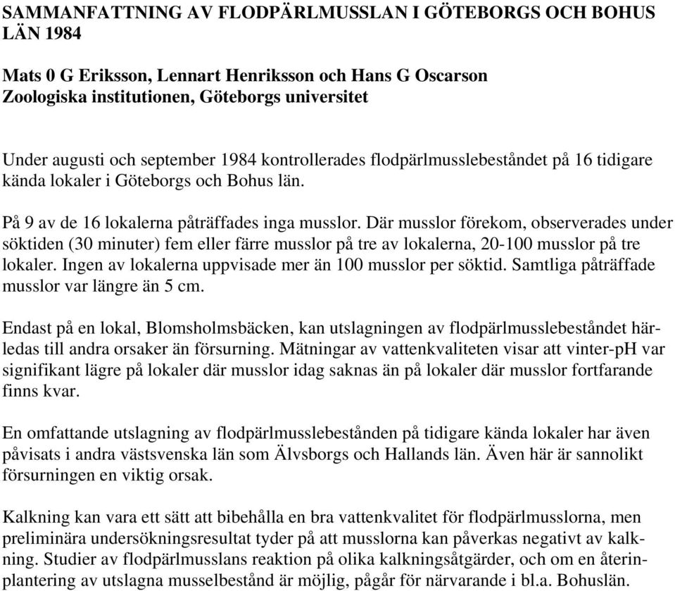 Där musslor förekom, observerades under söktiden (30 minuter) fem eller färre musslor på tre av lokalerna, 20-100 musslor på tre lokaler. Ingen av lokalerna uppvisade mer än 100 musslor per söktid.