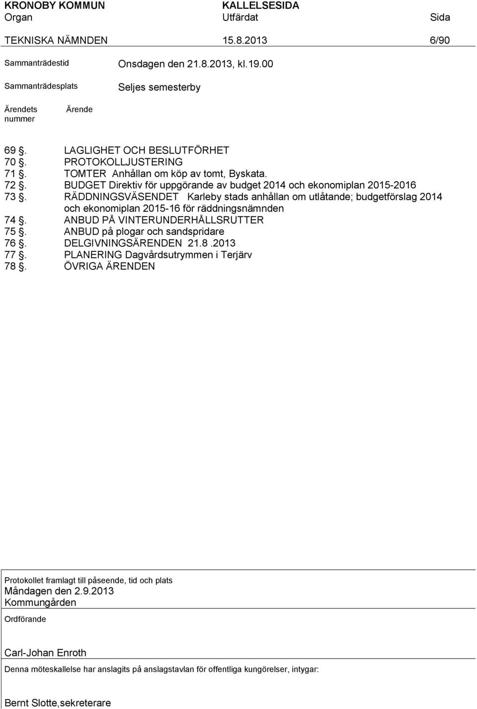 RÄDDNINGSVÄSENDET Karleby stads anhållan om utlåtande; budgetförslag 2014 och ekonomiplan 2015-16 för räddningsnämnden 74. ANBUD PÅ VINTERUNDERHÅLLSRUTTER 75. ANBUD på plogar och sandspridare 76.