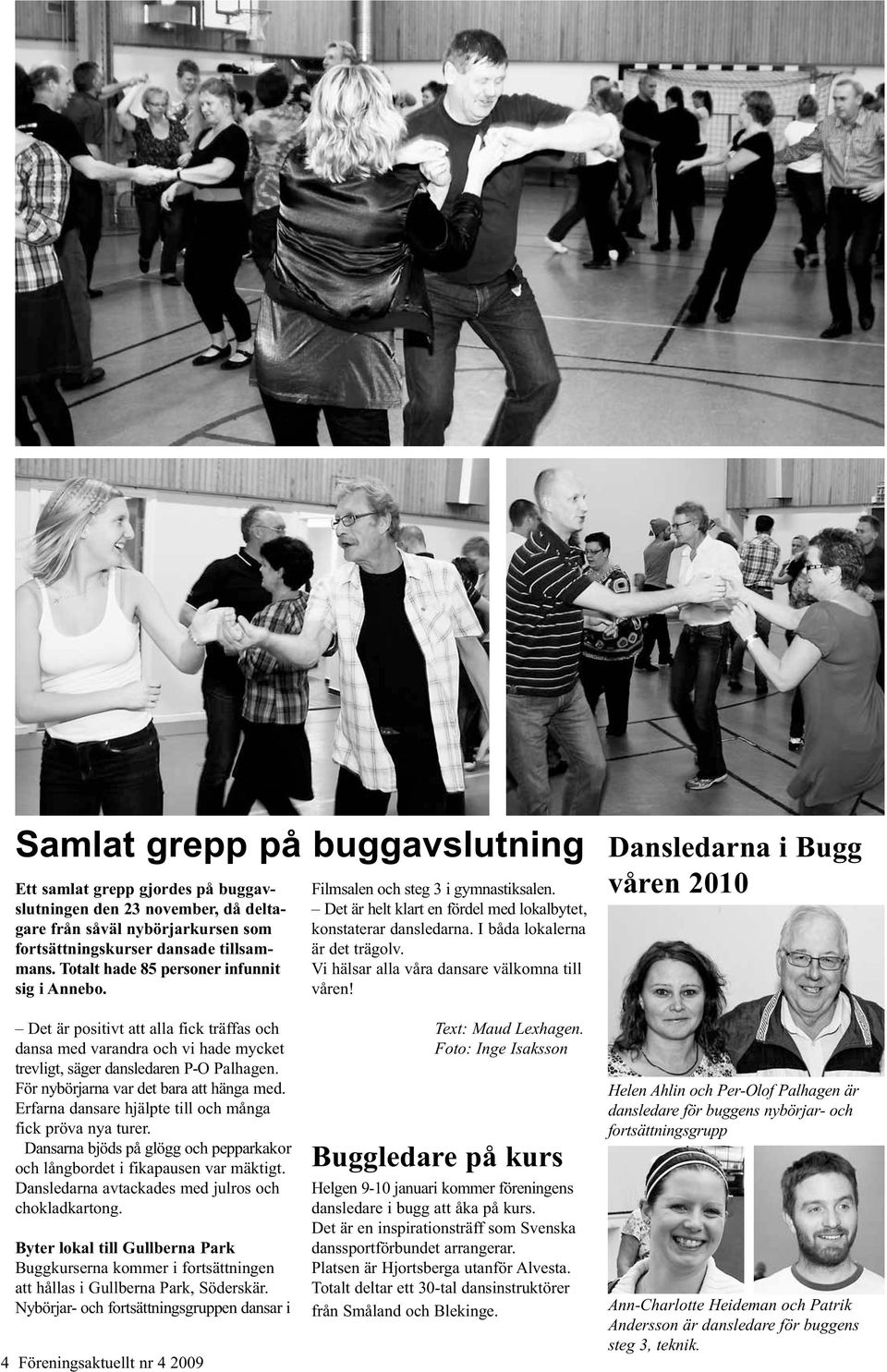Vi hälsar alla våra dansare välkomna till våren! Dansledarna i Bugg våren 2010 Det är positivt att alla fick träffas och dansa med varandra och vi hade mycket trevligt, säger dansledaren P-O Palhagen.