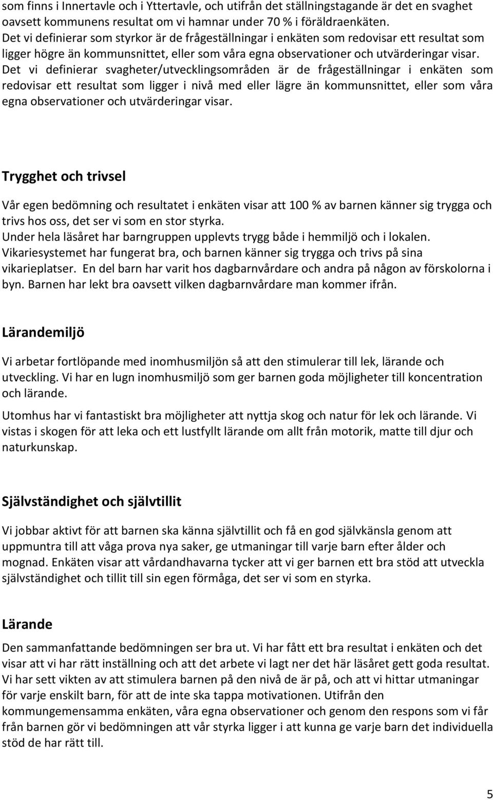 Det vi definierar svagheter/utvecklingsområden är de frågeställningar i enkäten som redovisar ett resultat som ligger i nivå med eller lägre än kommunsnittet, eller som våra egna observationer och