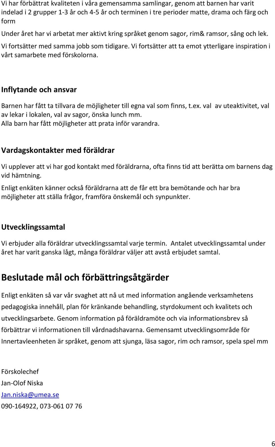 Inflytande och ansvar Barnen har fått ta tillvara de möjligheter till egna val som finns, t.ex. val av uteaktivitet, val av lekar i lokalen, val av sagor, önska lunch mm.