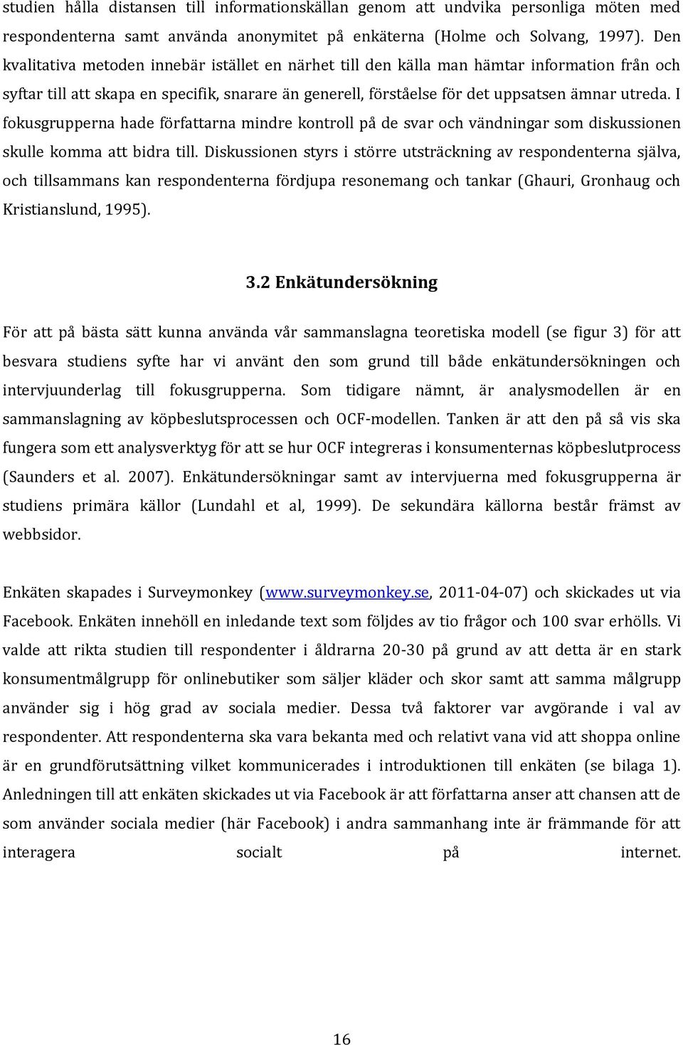 I fokusgrupperna hade författarna mindre kontroll på de svar och vändningar som diskussionen skulle komma att bidra till.