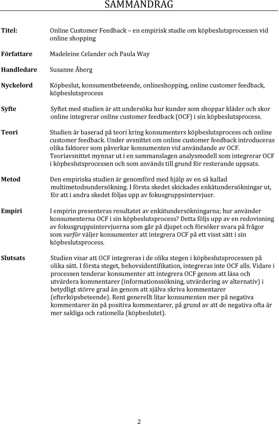 integrerar online customer feedback (OCF) i sin köpbeslutsprocess. Studien är baserad på teori kring konsumenters köpbeslutsprocess och online customer feedback.