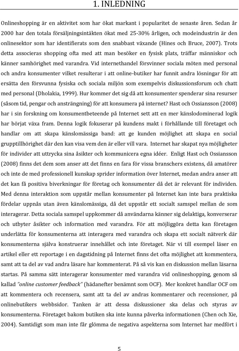 Trots detta associeras shopping ofta med att man besöker en fysisk plats, träffar människor och känner samhörighet med varandra.