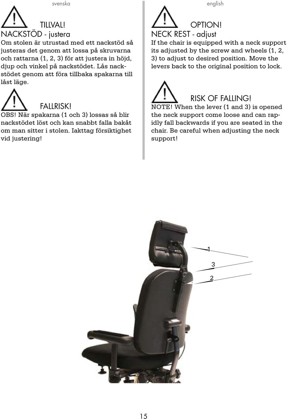 Iakttag försiktighet vid justering! Option! neck rest - adjust If the chair is equipped with a neck support its adjusted by the screw and wheels (,, ) to adjust to desired position.