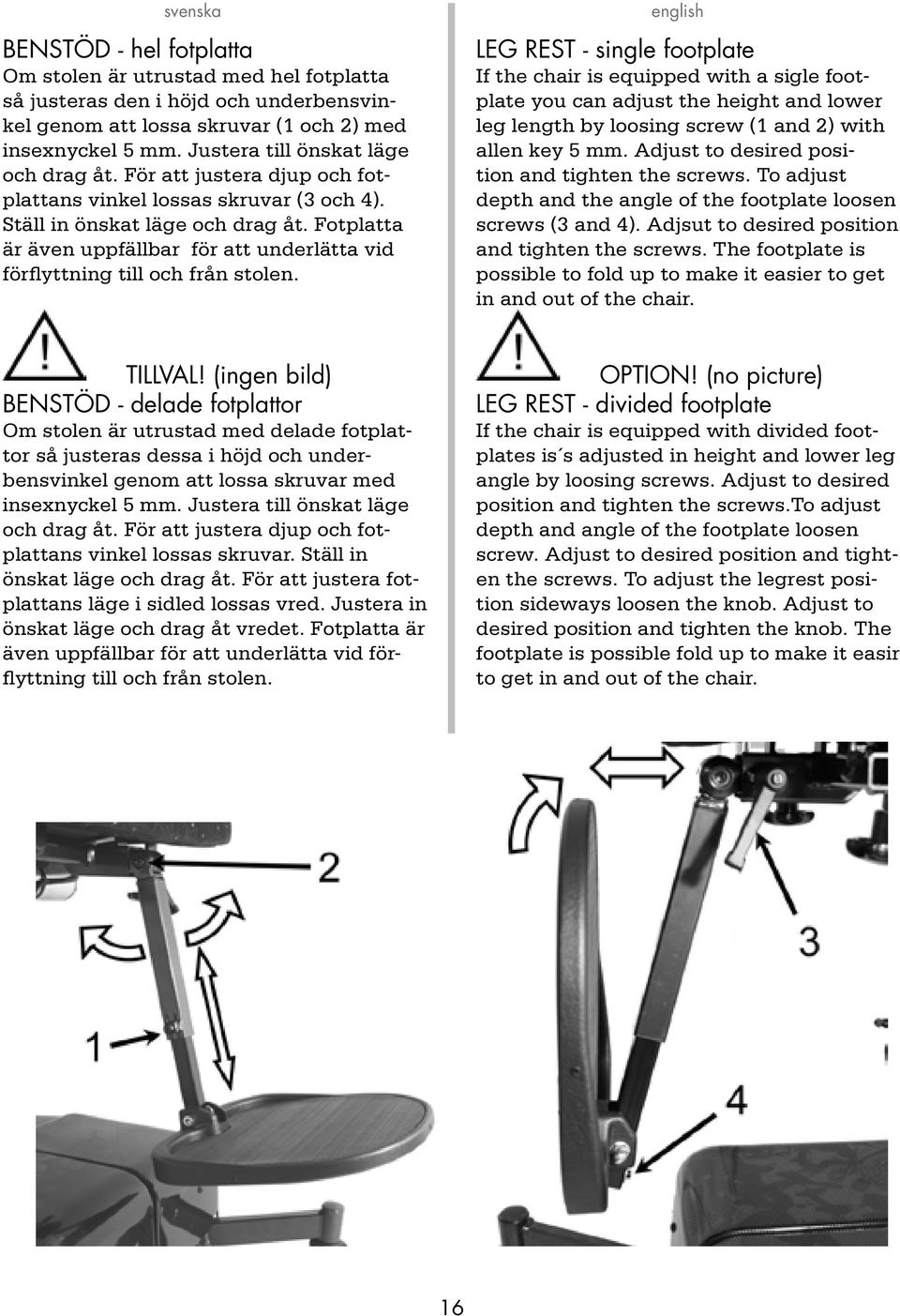 leg rest - single footplate If the chair is equipped with a sigle footplate you can adjust the height and lower leg length by loosing screw ( and ) with allen key 5 mm.