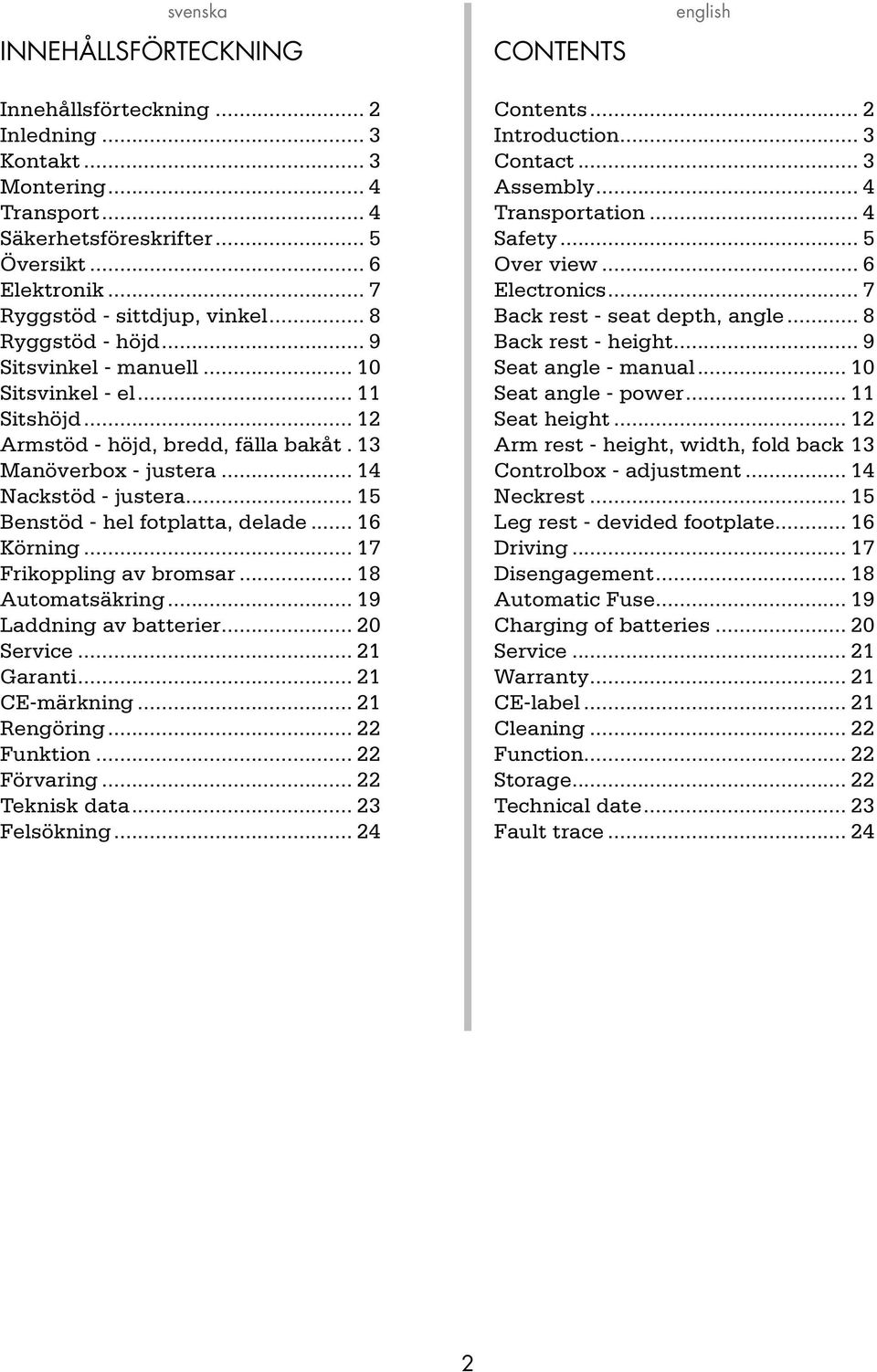 .. 6 Körning... 7 Frikoppling av bromsar... 8 Automatsäkring... 9 Laddning av batterier... 0 Service... Garanti... CE-märkning... Rengöring... Funktion... Förvaring... Teknisk data... Felsökning.
