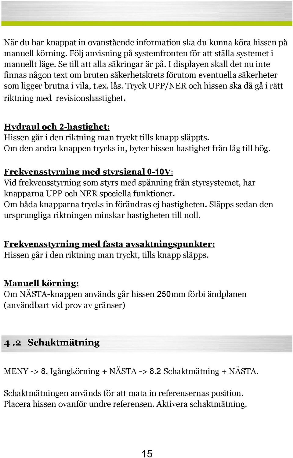 Tryck UPP/NER och hissen ska då gå i rätt riktning med revisionshastighet. Hydraul och 2-hastighet: Hissen går i den riktning man tryckt tills knapp släppts.