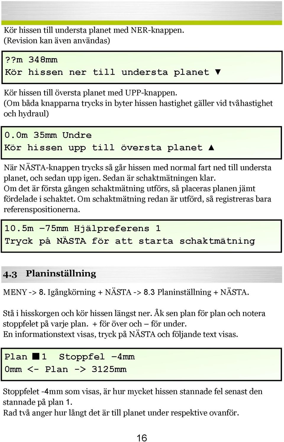 0m 35mm Undre Kör hissen upp till översta planet När NÄSTA-knappen trycks så går hissen med normal fart ned till understa planet, och sedan upp igen. Sedan är schaktmätningen klar.