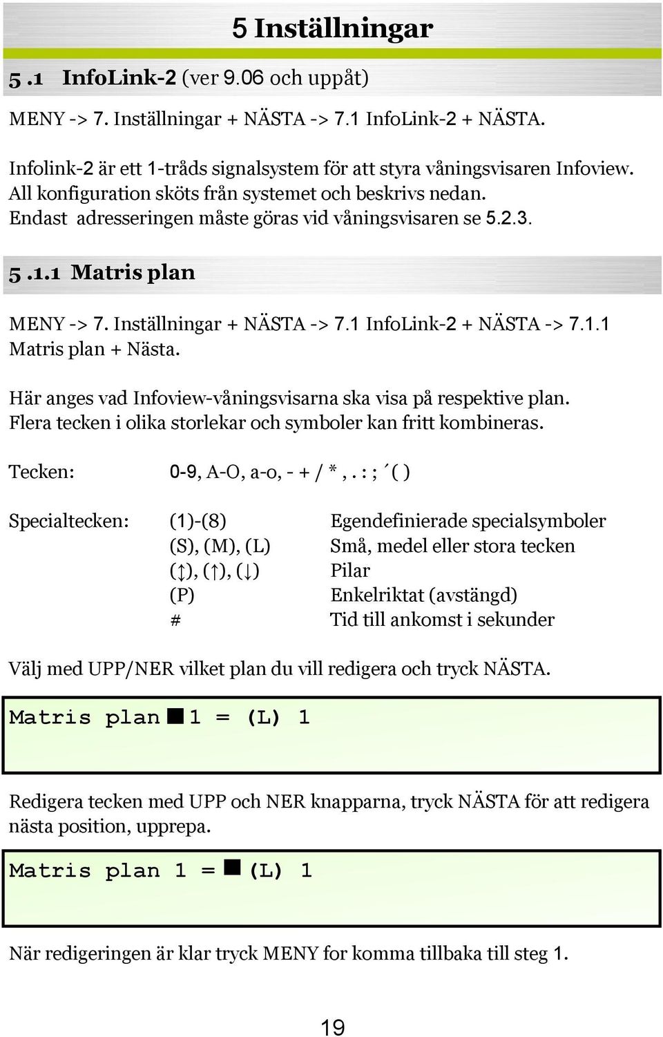 1 InfoLink-2 + NÄSTA -> 7.1.1 Matris plan + Nästa. Här anges vad Infoview-våningsvisarna ska visa på respektive plan. Flera tecken i olika storlekar och symboler kan fritt kombineras.