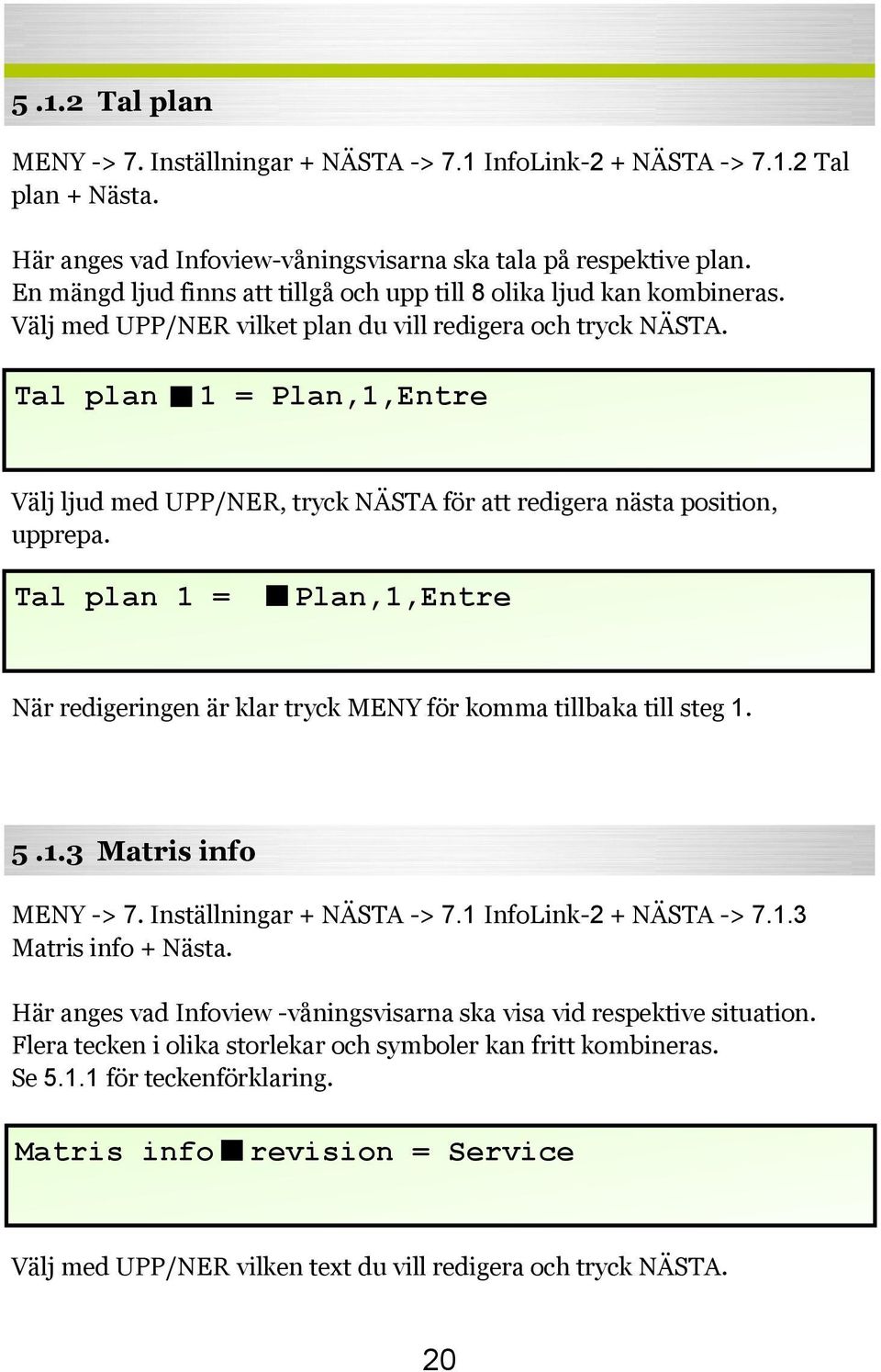 Tal plan 1 = Plan,1,Entre Välj ljud med UPP/NER, tryck NÄSTA för att redigera nästa position, upprepa. Tal plan 1 = Plan,1,Entre När redigeringen är klar tryck MENY för komma tillbaka till steg 1. 5.