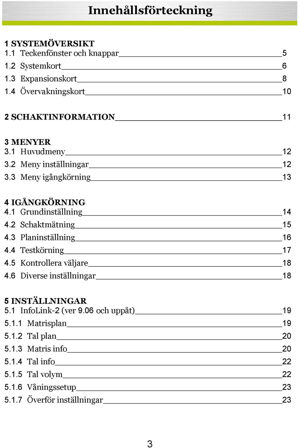 1 Grundinställning 14 4.2 Schaktmätning 15 4.3 Planinställning 16 4.4 Testkörning 17 4.5 Kontrollera väljare 18 4.