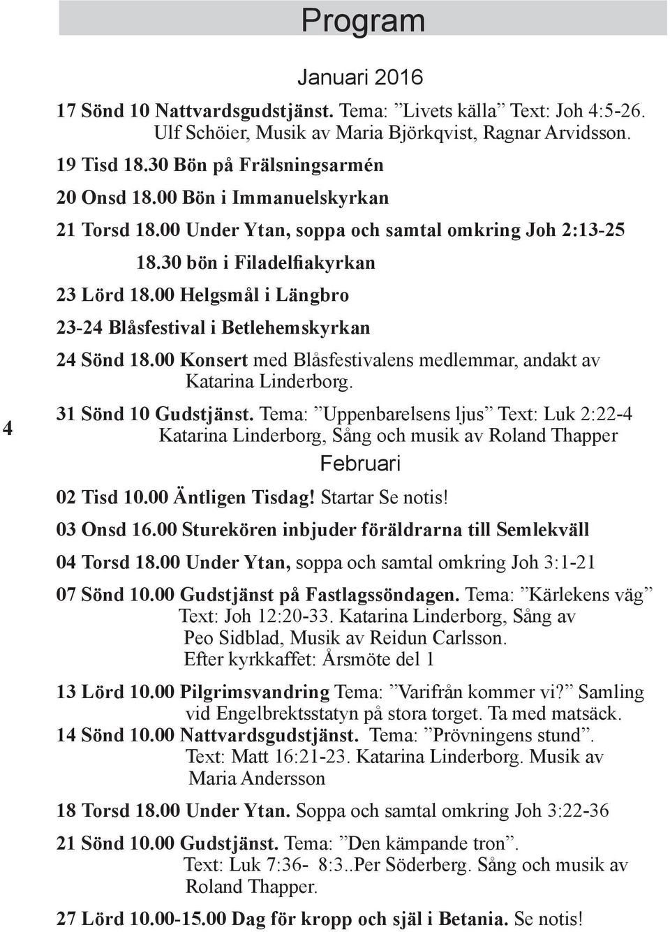 00 Konsert med Blåsfestivalens medlemmar, andakt av Katarina Linderborg. 31 Sönd 10 Gudstjänst.