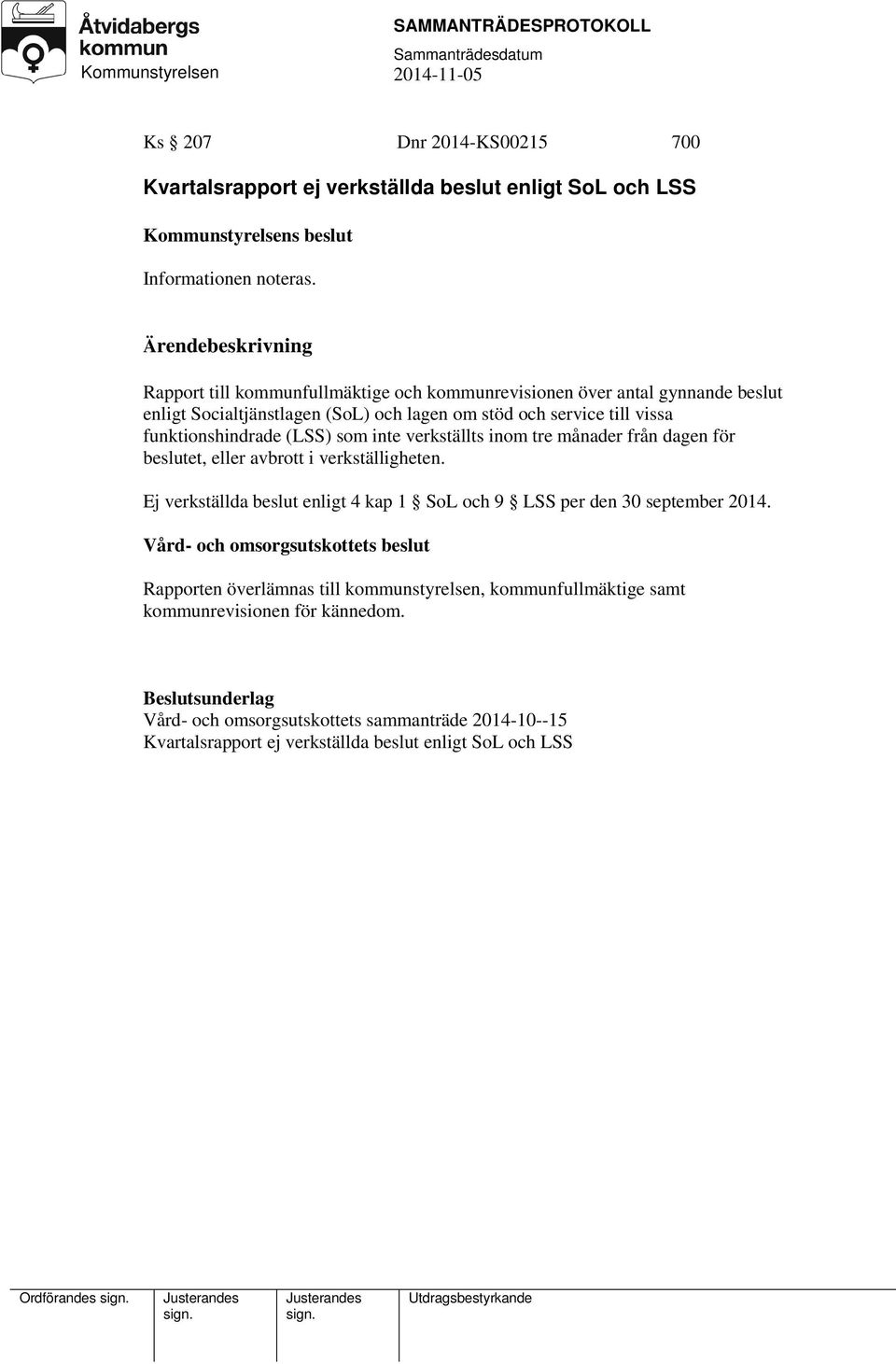 verkställts inom tre månader från dagen för beslutet, eller avbrott i verkställigheten. Ej verkställda beslut enligt 4 kap 1 SoL och 9 LSS per den 30 september 2014.