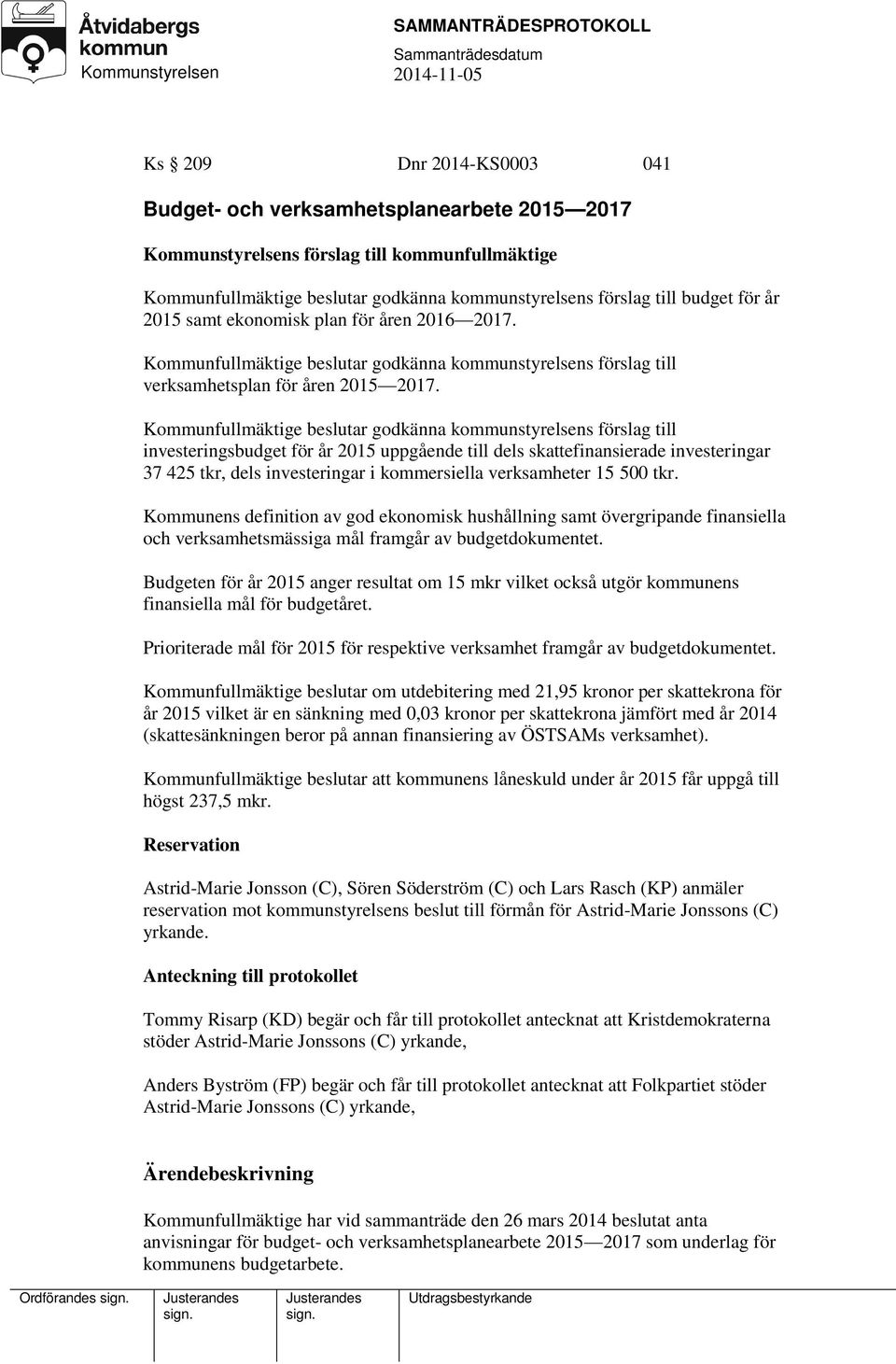 Kommunfullmäktige beslutar godkänna kommunstyrelsens förslag till investeringsbudget för år 2015 uppgående till dels skattefinansierade investeringar 37 425 tkr, dels investeringar i kommersiella