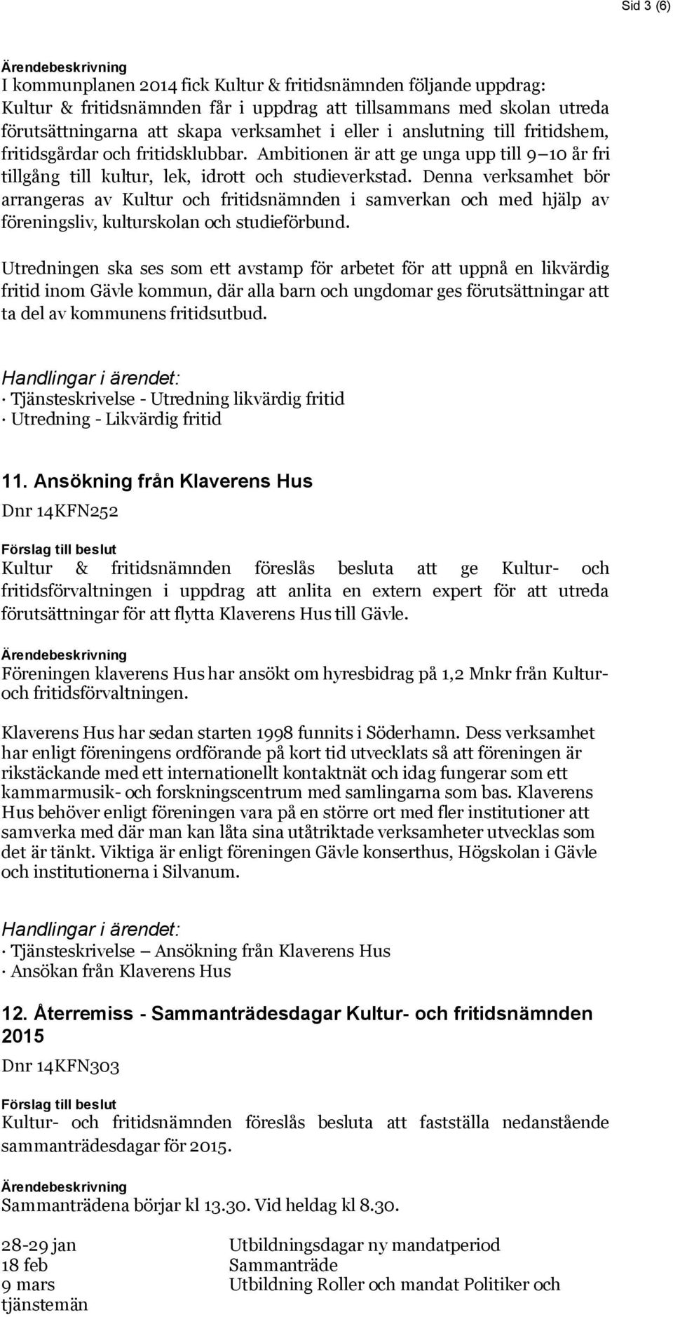 Denna verksamhet bör arrangeras av Kultur och fritidsnämnden i samverkan och med hjälp av föreningsliv, kulturskolan och studieförbund.