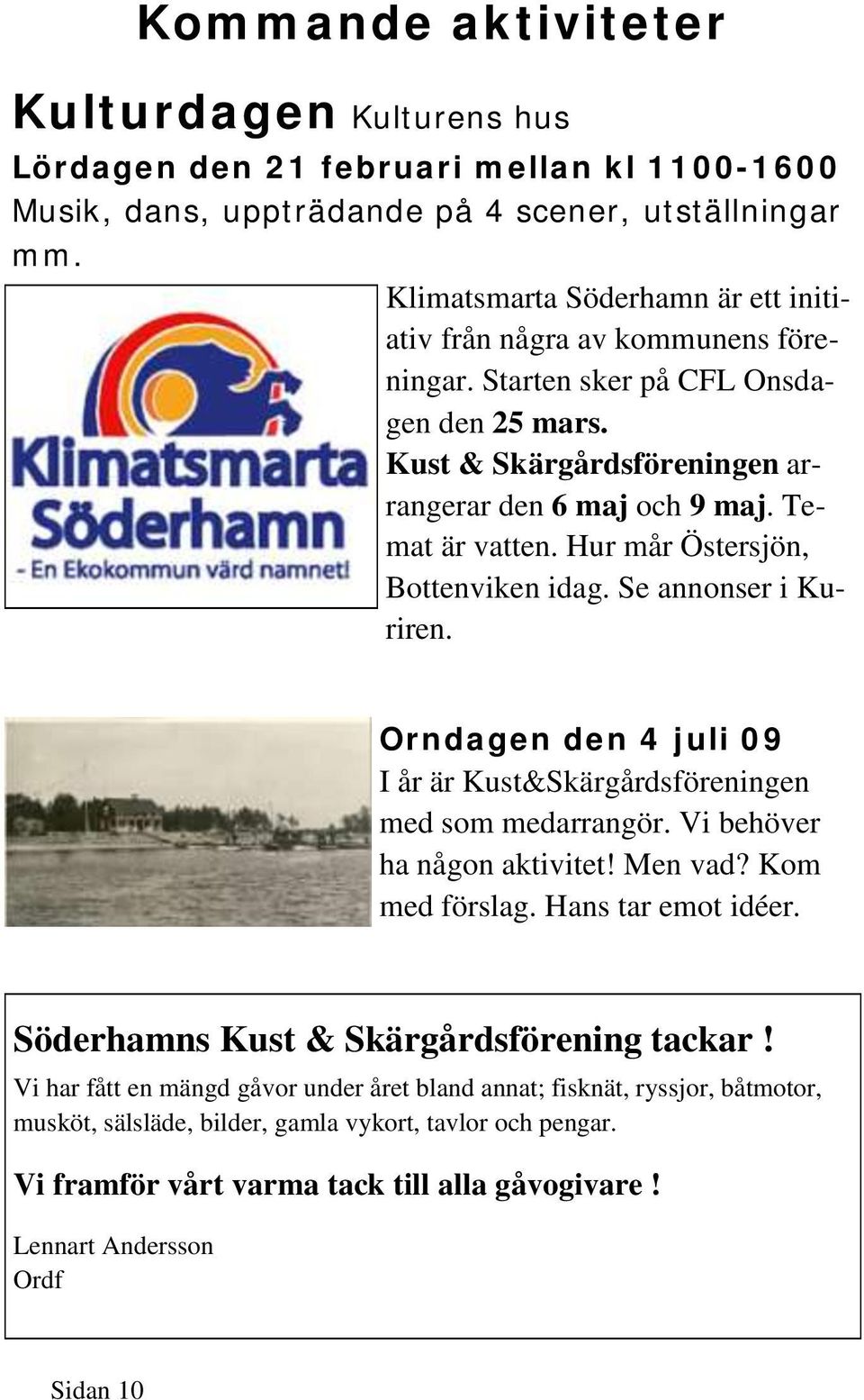 Hur mår Östersjön, Bottenviken idag. Se annonser i Kuriren. Orndagen den 4 juli 09 I år är Kust&Skärgårdsföreningen med som medarrangör. Vi behöver ha någon aktivitet! Men vad? Kom med förslag.