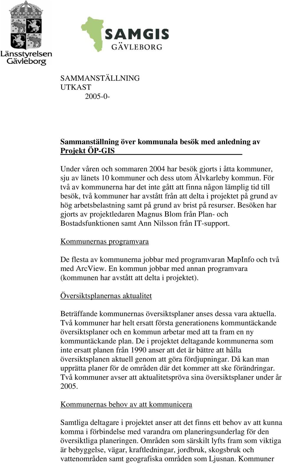 För två av kommunerna har det inte gått att finna någon lämplig tid till besök, två kommuner har avstått från att delta i projektet på grund av hög arbetsbelastning samt på grund av brist på resurser.