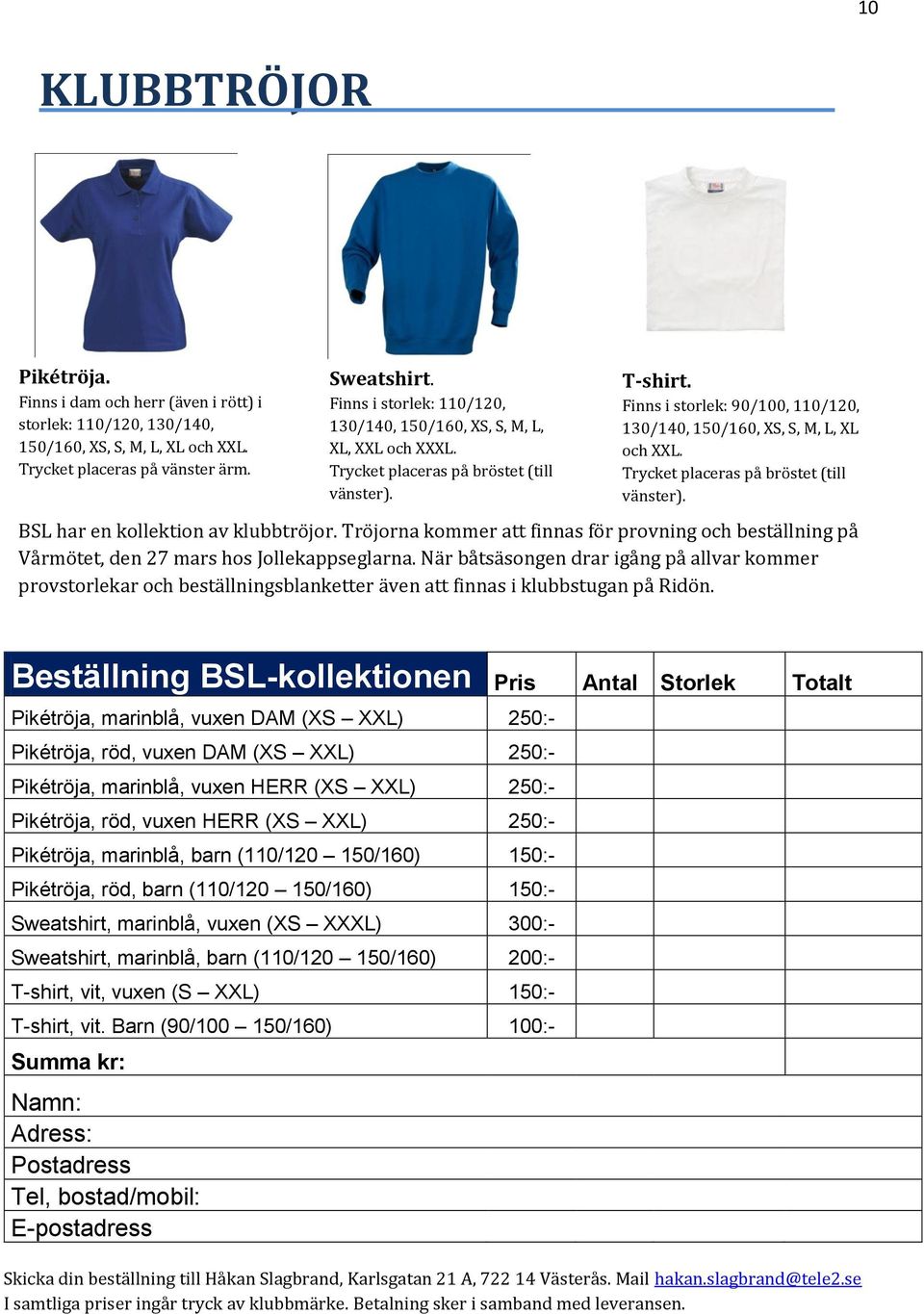 Finns i storlek: 90/100, 110/120, 130/140, 150/160, XS, S, M, L, XL och XXL. Trycket placeras på bröstet (till vänster). BSL har en kollektion av klubbtröjor.