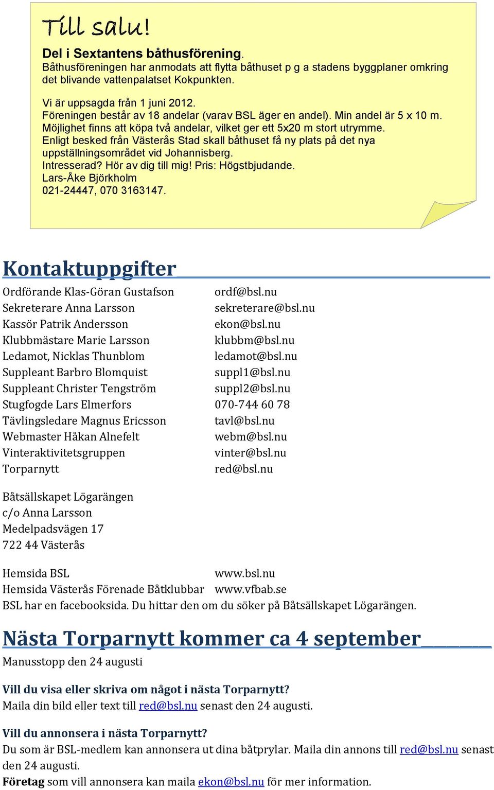 Enligt besked från Västerås Stad skall båthuset få ny plats på det nya uppställningsområdet vid Johannisberg. Intresserad? Hör av dig till mig! Pris: Högstbjudande.