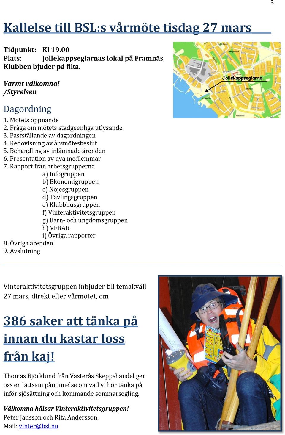 Rapport från arbetsgrupperna a) Infogruppen b) Ekonomigruppen c) Nöjesgruppen d) Tävlingsgruppen e) Klubbhusgruppen f) Vinteraktivitetsgruppen g) Barn- och ungdomsgruppen h) VFBAB i) Övriga rapporter