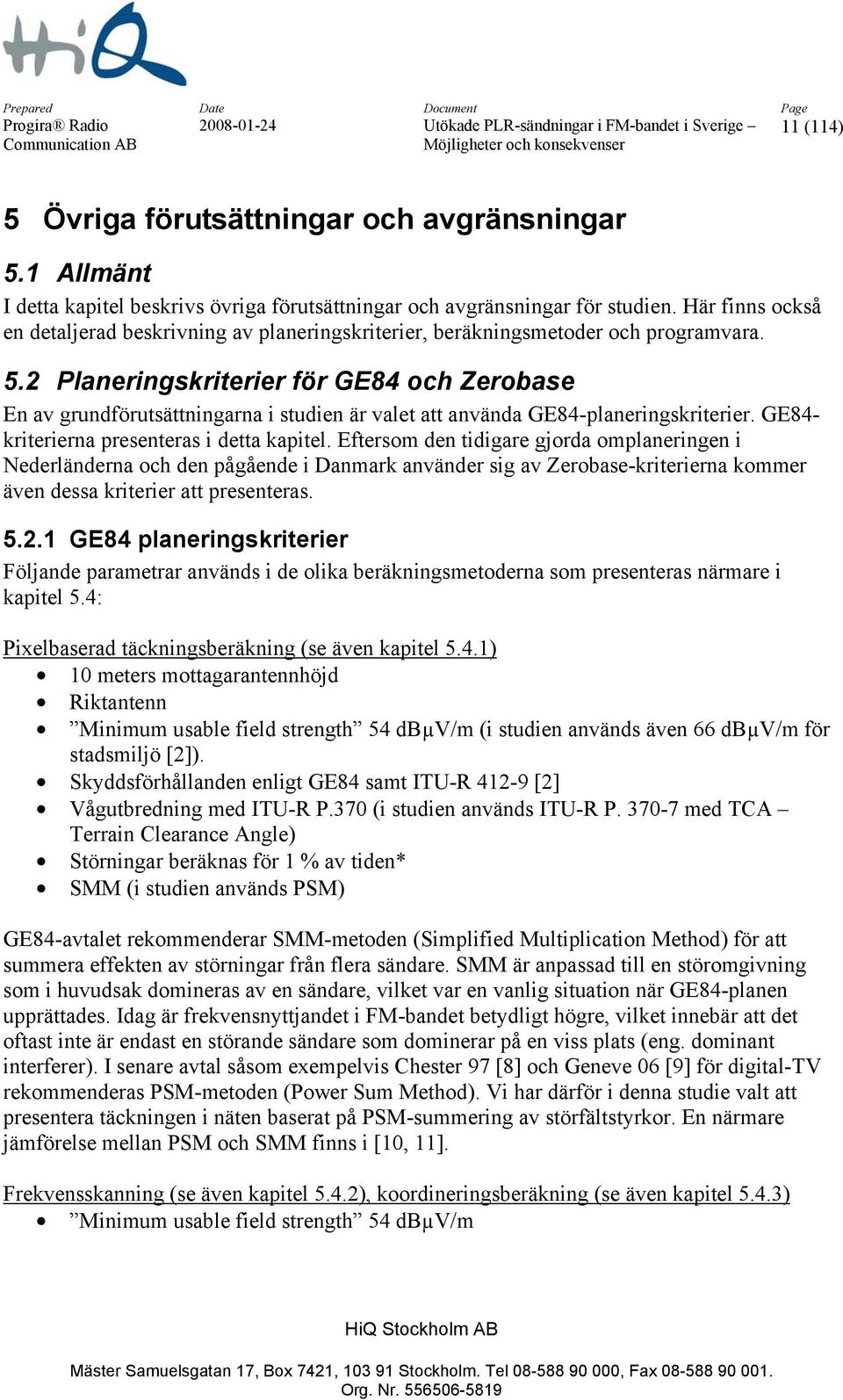 2 Planeringskriterier för GE84 och Zerobase En av grundförutsättningarna i studien är valet att använda GE84-planeringskriterier. GE84- kriterierna presenteras i detta kapitel.