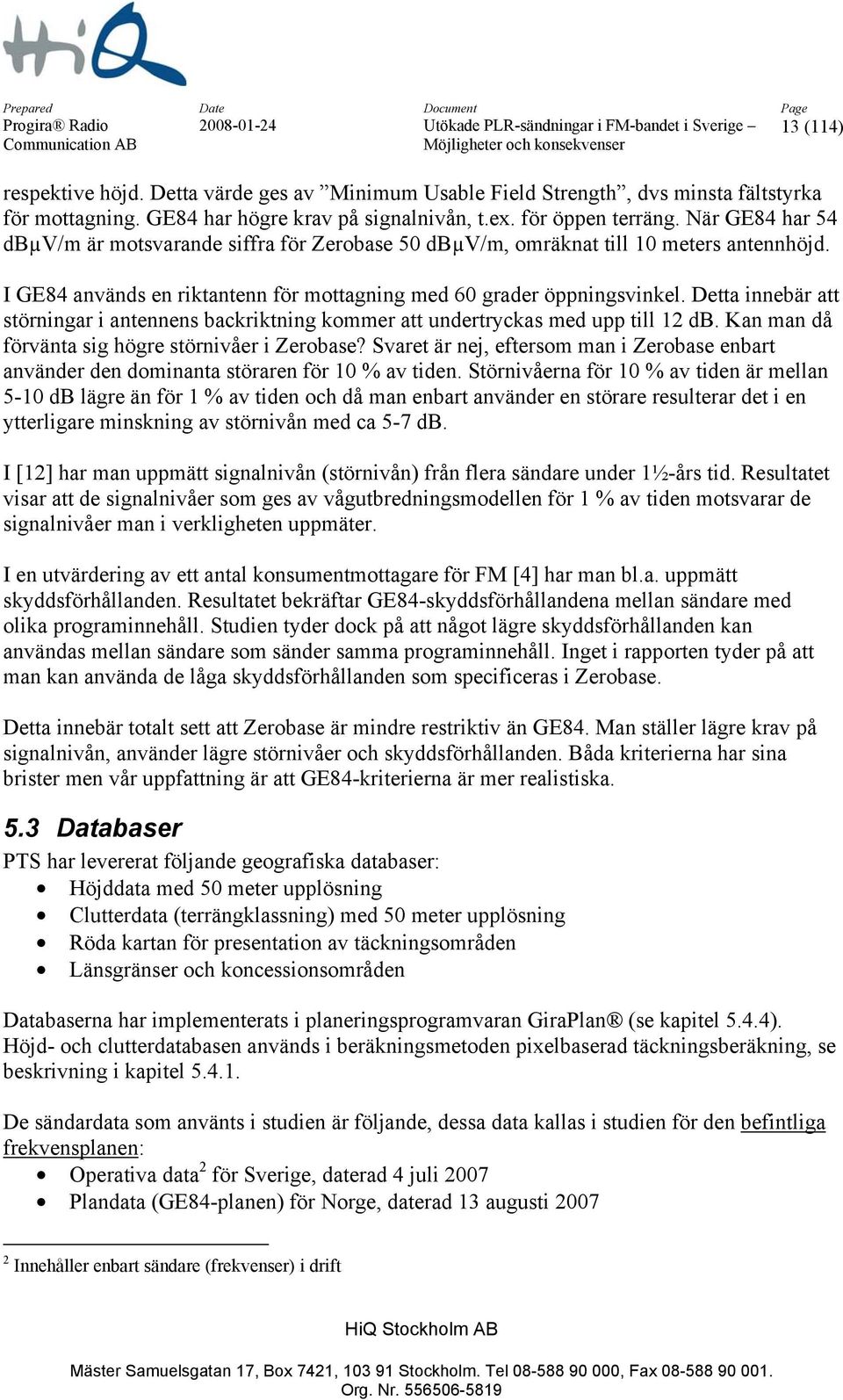 Detta innebär att störningar i antennens backriktning kommer att undertryckas med upp till 12 db. Kan man då förvänta sig högre störnivåer i Zerobase?