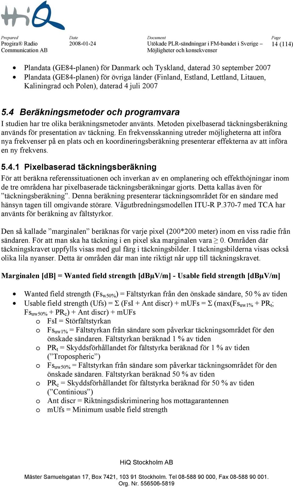 En frekvensskanning utreder möjligheterna att införa nya frekvenser på en plats och en koordineringsberäkning presenterar effekterna av att införa en ny frekvens. 5.4.