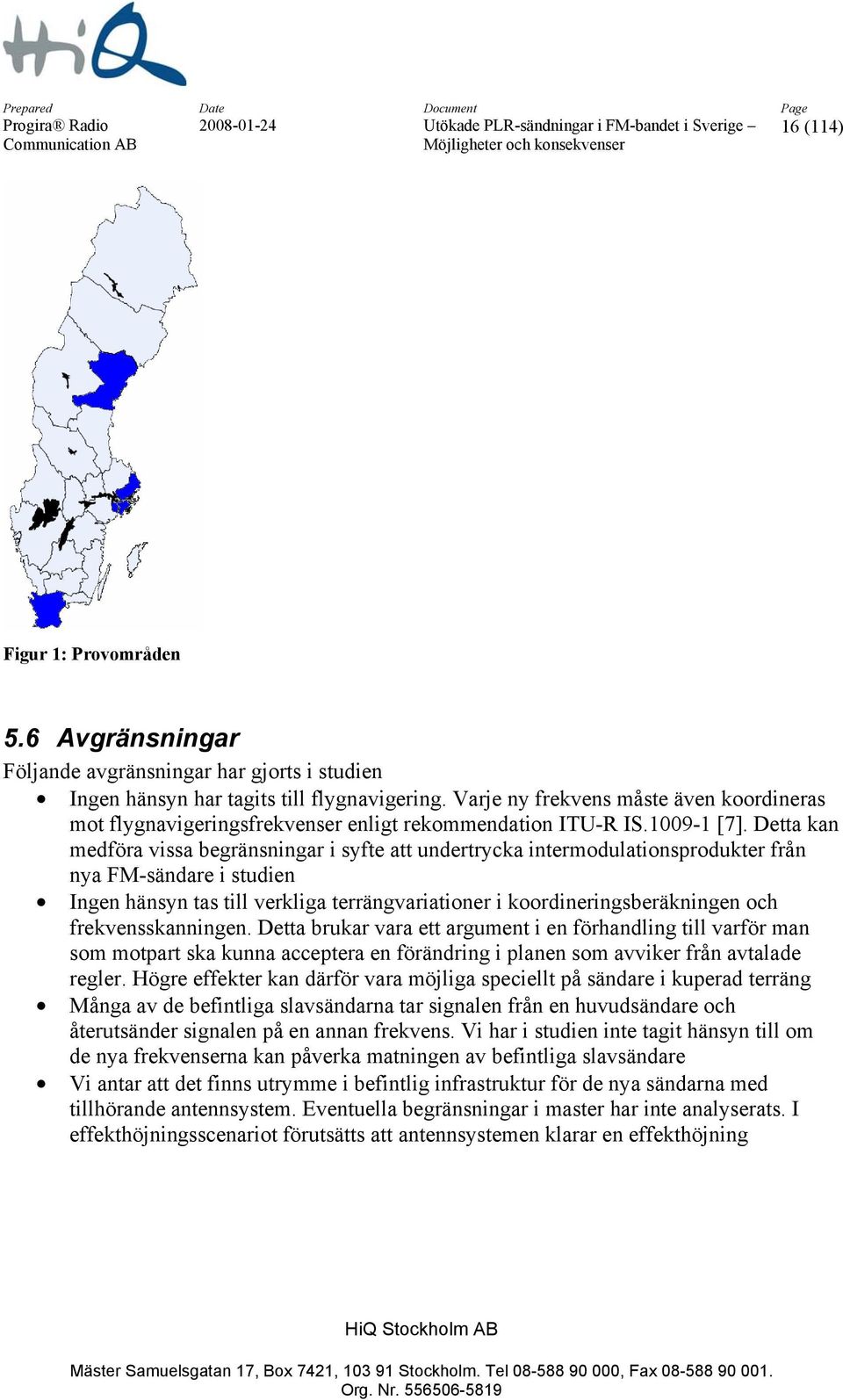 Detta kan medföra vissa begränsningar i syfte att undertrycka intermodulationsprodukter från nya FM-sändare i studien Ingen hänsyn tas till verkliga terrängvariationer i koordineringsberäkningen och