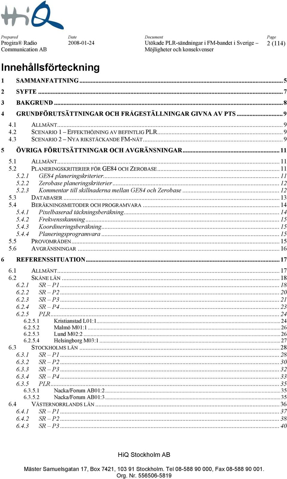 .. 11 5.2.2 Zerobase planeringskriterier... 12 5.2.3 Kommentar till skillnaderna mellan GE84 och Zerobase... 12 5.3 DATABASER... 13 5.4 BERÄKNINGSMETODER OCH PROGRAMVARA... 14 5.4.1 Pixelbaserad täckningsberäkning.