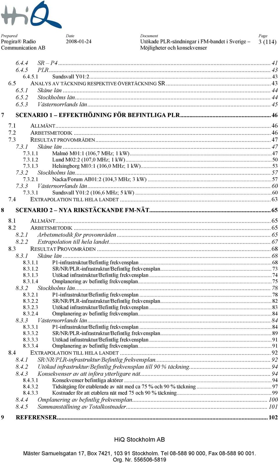 ..50 7.3.1.3 Helsingborg M03:1 (106,0 MHz; 1 kw)...53 7.3.2 Stockholms län... 57 7.3.2.1 Nacka/Forum AB01:2 (104,3 MHz; 3 kw)...57 7.3.3 Västernorrlands län... 60 7.3.3.1 Sundsvall Y01:2 (106,6 MHz; 5 kw).