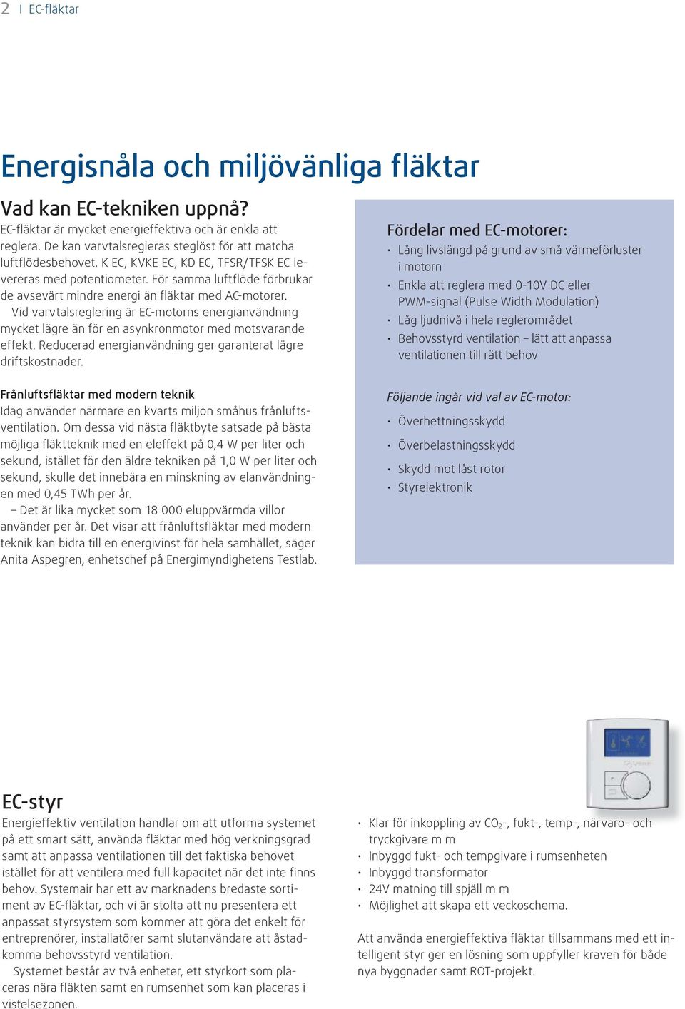 För samma luftflöde förbrukar de avsevärt mindre energi än fläktar med AC-motorer. Vid varvtalsreglering är EC-motorns energianvändning mycket lägre än för en asynkronmotor med motsvarande effekt.