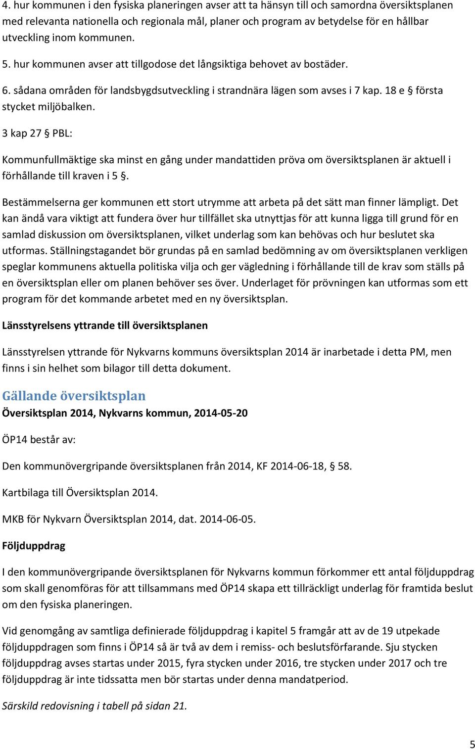 18 e första stycket miljöbalken. 3 kap 27 PBL: Kommunfullmäktige ska minst en gång under mandattiden pröva om översiktsplanen är aktuell i förhållande till kraven i 5.