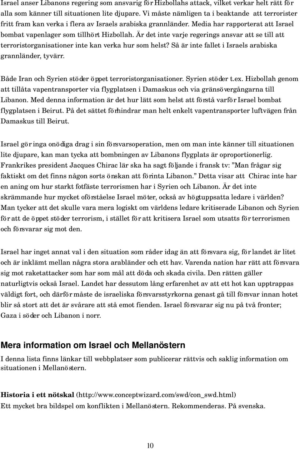 Är det inte varje regerings ansvar att se till att terroristorganisationer inte kan verka hur som helst? Så är inte fallet i Israels arabiska grannländer, tyvärr.